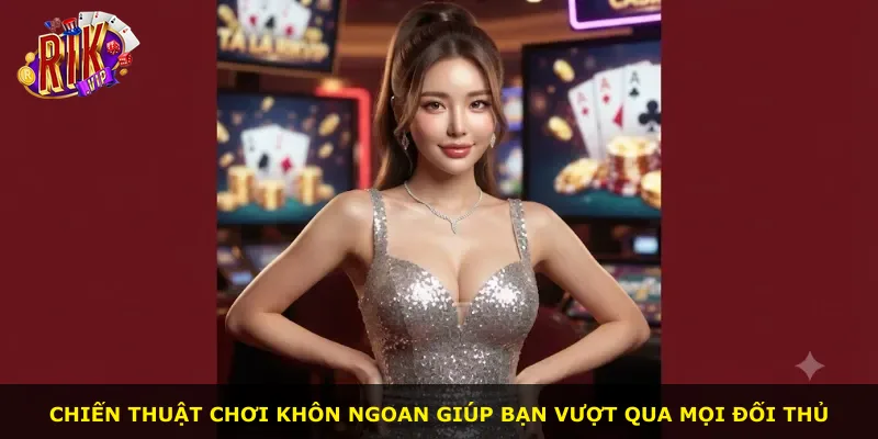 Chiến thuật chơi khôn ngoan giúp bạn vượt qua mọi đối thủ