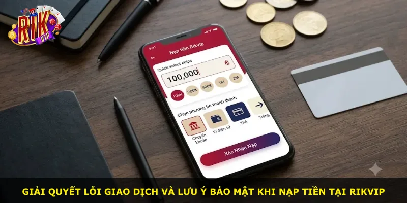 Giải quyết lỗi giao dịch và lưu ý bảo mật khi nạp tiền tại Rikvip